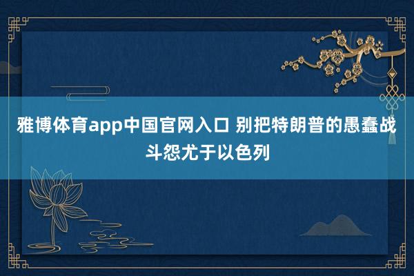雅博体育app中国官网入口 别把特朗普的愚蠢战斗怨尤于以色列