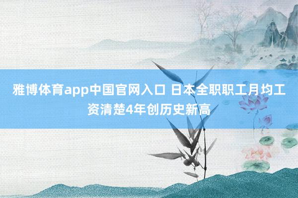 雅博体育app中国官网入口 日本全职职工月均工资清楚4年创历史新高