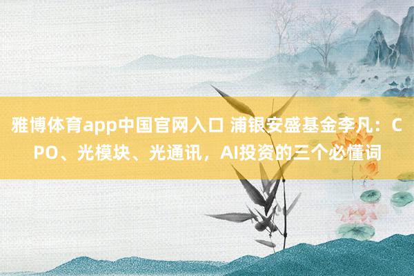 雅博体育app中国官网入口 浦银安盛基金李凡：CPO、光模块、光通讯，AI投资的三个必懂词