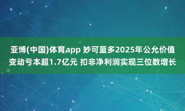 亚博(中国)体育app 妙可蓝多2025年公允价值变动亏本超1.7亿元 扣非净利润实现三位数增长