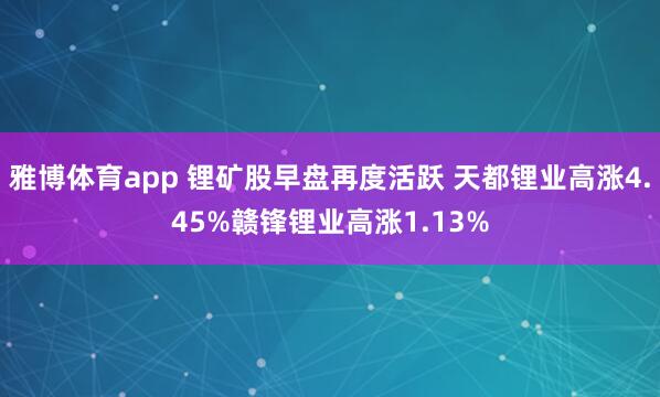 雅博体育app 锂矿股早盘再度活跃 天都锂业高涨4.45%赣锋锂业高涨1.13%