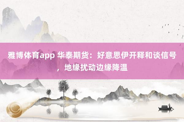 雅博体育app 华泰期货：好意思伊开释和谈信号，地缘扰动边缘降温