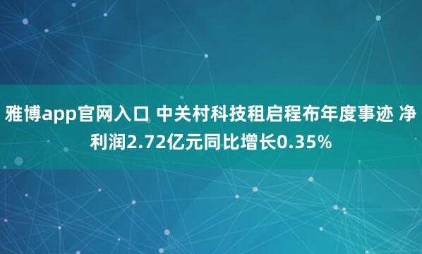 雅博app官网入口 中关村科技租启程布年度事迹 净利润2.72亿元同比增长0.35%
