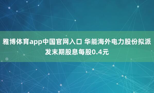 雅博体育app中国官网入口 华能海外电力股份拟派发末期股息每股0.4元