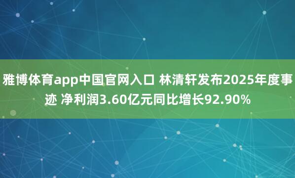 雅博体育app中国官网入口 林清轩发布2025年度事迹 净利润3.60亿元同比增长92.90%