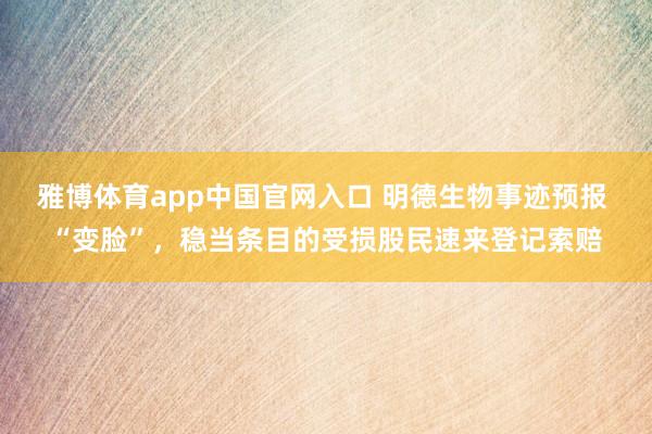 雅博体育app中国官网入口 明德生物事迹预报 “变脸”，稳当条目的受损股民速来登记索赔