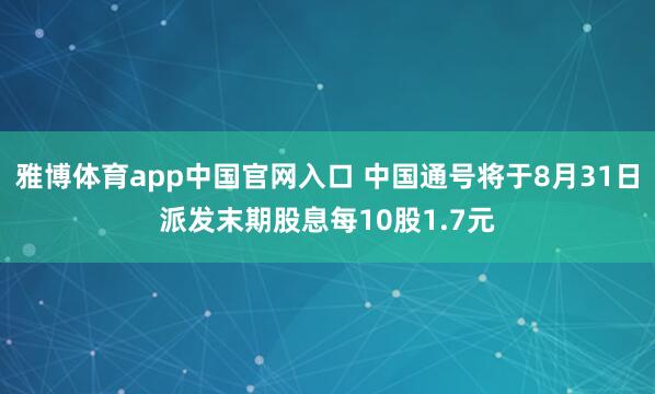 雅博体育app中国官网入口 中国通号将于8月31日派发末期股息每10股1.7元