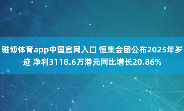 雅博体育app中国官网入口 恒集会团公布2025年岁迹 净利3118.6万港元同比增长20.86%