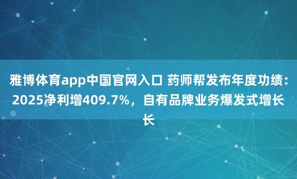雅博体育app中国官网入口 药师帮发布年度功绩：2025净利增409.7%，自有品牌业务爆发式增长