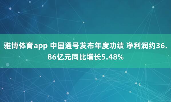 雅博体育app 中国通号发布年度功绩 净利润约36.86亿元同比增长5.48%