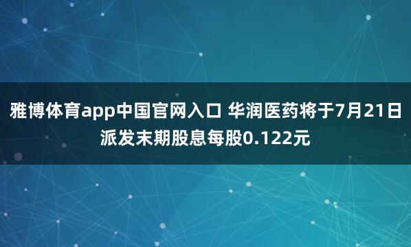 雅博体育app中国官网入口 华润医药将于7月21日派发末期股息每股0.122元