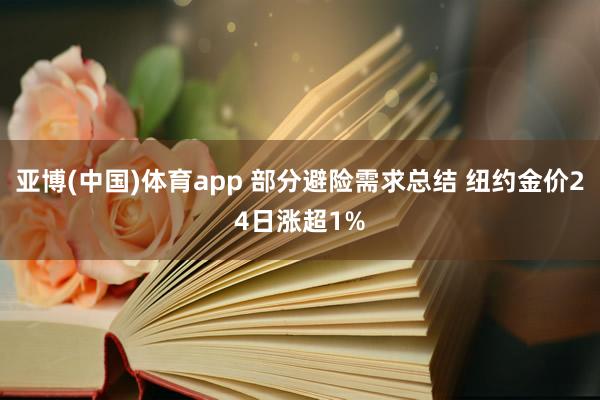 亚博(中国)体育app 部分避险需求总结 纽约金价24日涨超1%