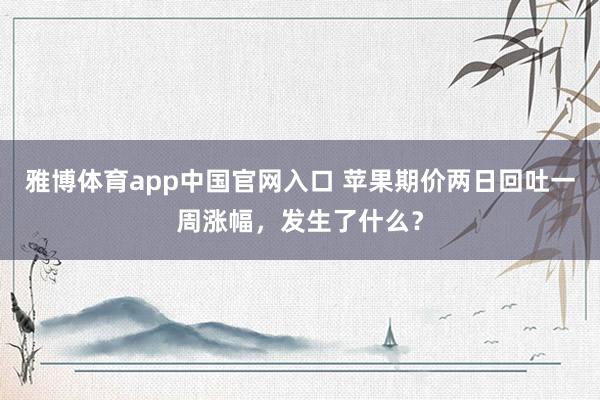 雅博体育app中国官网入口 苹果期价两日回吐一周涨幅，发生了什么？