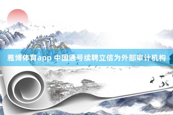 雅博体育app 中国通号续聘立信为外部审计机构