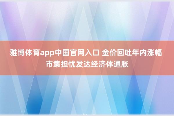 雅博体育app中国官网入口 金价回吐年内涨幅 市集担忧发达经济体通胀