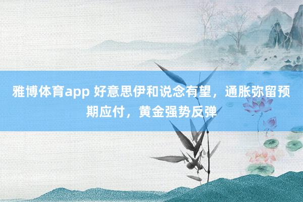雅博体育app 好意思伊和说念有望，通胀弥留预期应付，黄金强势反弹