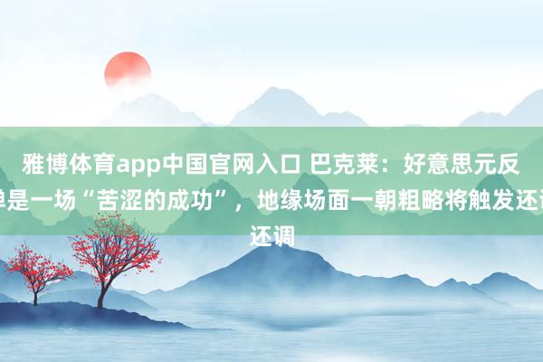 雅博体育app中国官网入口 巴克莱：好意思元反弹是一场“苦涩的成功”，地缘场面一朝粗略将触发还调