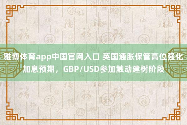 雅博体育app中国官网入口 英国通胀保管高位强化加息预期，GBP/USD参加触动建树阶段