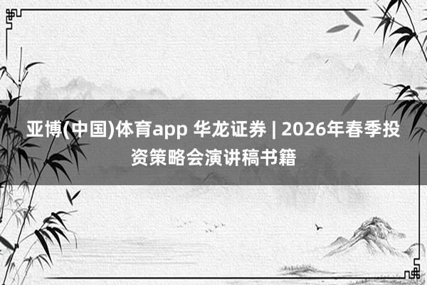 亚博(中国)体育app 华龙证券 | 2026年春季投资策略会演讲稿书籍