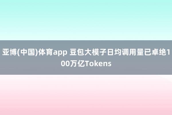 亚博(中国)体育app 豆包大模子日均调用量已卓绝100万亿Tokens