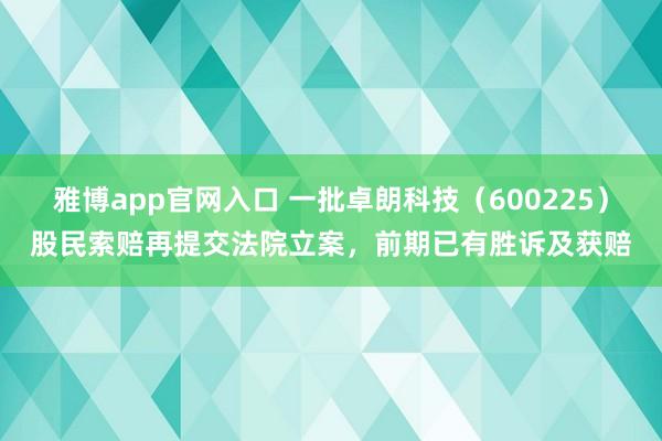 雅博app官网入口 一批卓朗科技（600225）股民索赔再提交法院立案，前期已有胜诉及获赔