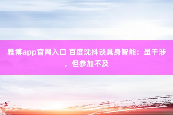 雅博app官网入口 百度沈抖谈具身智能：虽干涉，但参加不及