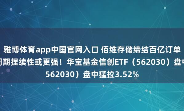 雅博体育app中国官网入口 佰维存储缔结百亿订单！本轮存储周期捏续性或更强！华宝基金信创ETF（562030）盘中猛拉3.52%