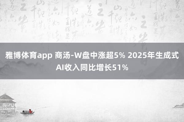 雅博体育app 商汤-W盘中涨超5% 2025年生成式AI收入同比增长51%