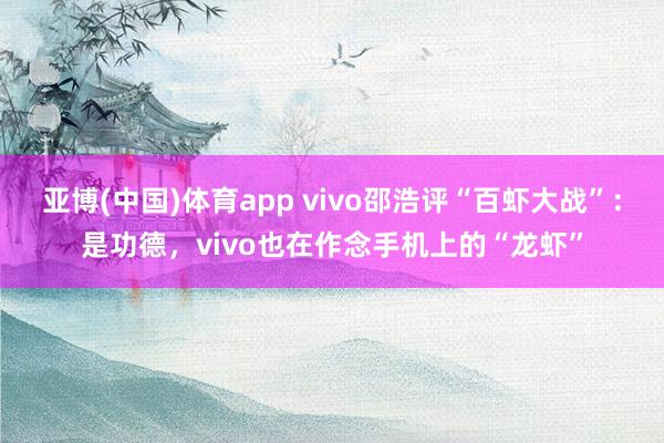 亚博(中国)体育app vivo邵浩评“百虾大战”：是功德，vivo也在作念手机上的“龙虾”