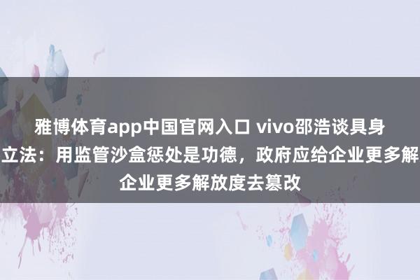 雅博体育app中国官网入口 vivo邵浩谈具身机器东谈主立法：用监管沙盒惩处是功德，政府应给企业更多解放度去篡改