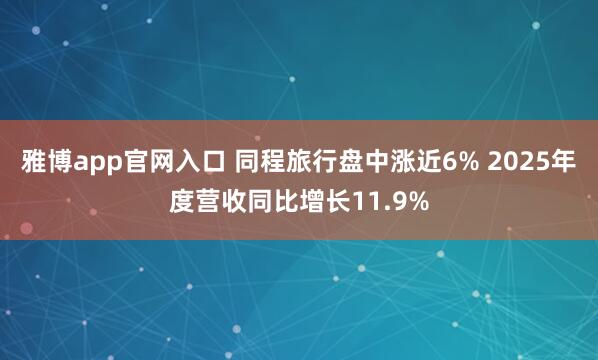 雅博app官网入口 同程旅行盘中涨近6% 2025年度营收同比增长11.9%