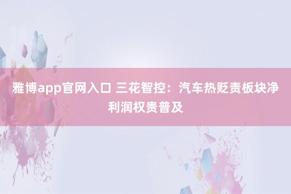 雅博app官网入口 三花智控：汽车热贬责板块净利润权贵普及