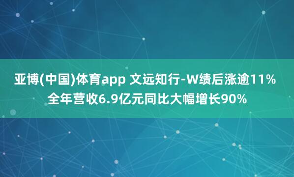 亚博(中国)体育app 文远知行-W绩后涨逾11% 全年营收6.9亿元同比大幅增长90%