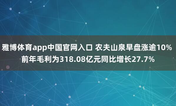 雅博体育app中国官网入口 农夫山泉早盘涨逾10% 前年毛利为318.08亿元同比增长27.7%
