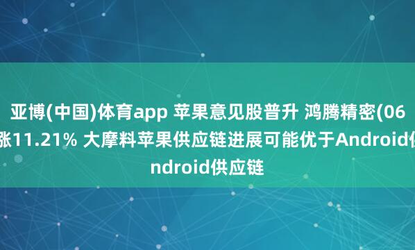 亚博(中国)体育app 苹果意见股普升 鸿腾精密(06088)涨11.21% 大摩料苹果供应链进展可能优于Android供应链