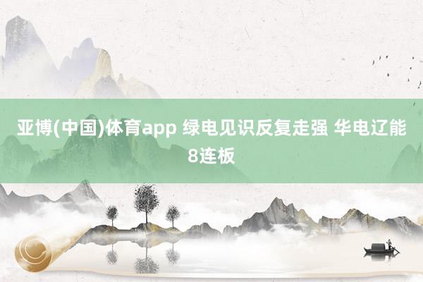 亚博(中国)体育app 绿电见识反复走强 华电辽能8连板