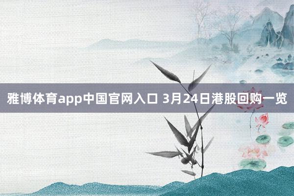 雅博体育app中国官网入口 3月24日港股回购一览