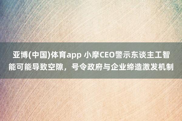 亚博(中国)体育app 小摩CEO警示东谈主工智能可能导致空隙，号令政府与企业缔造激发机制