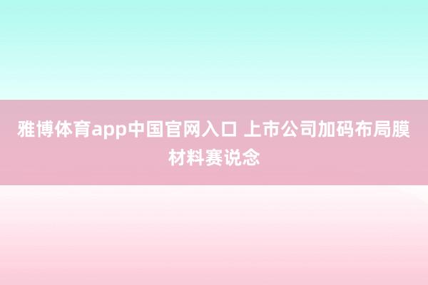雅博体育app中国官网入口 上市公司加码布局膜材料赛说念