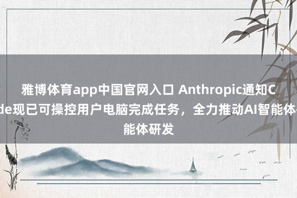 雅博体育app中国官网入口 Anthropic通知Claude现已可操控用户电脑完成任务，全力推动AI智能体研发