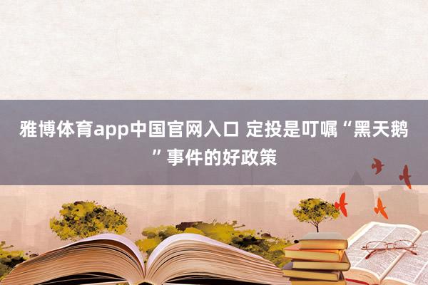 雅博体育app中国官网入口 定投是叮嘱“黑天鹅”事件的好政策