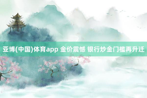 亚博(中国)体育app 金价震憾 银行炒金门槛再升迁
