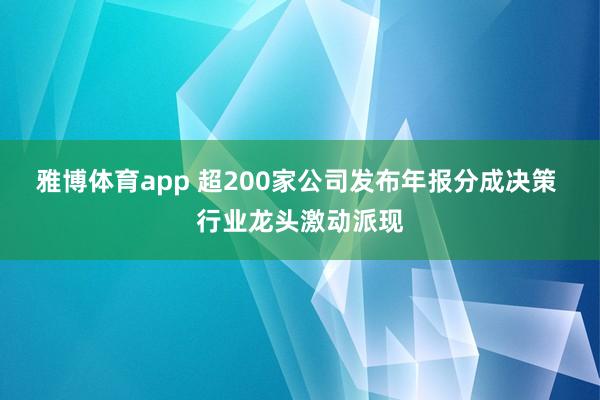 雅博体育app 超200家公司发布年报分成决策 行业龙头激动派现
