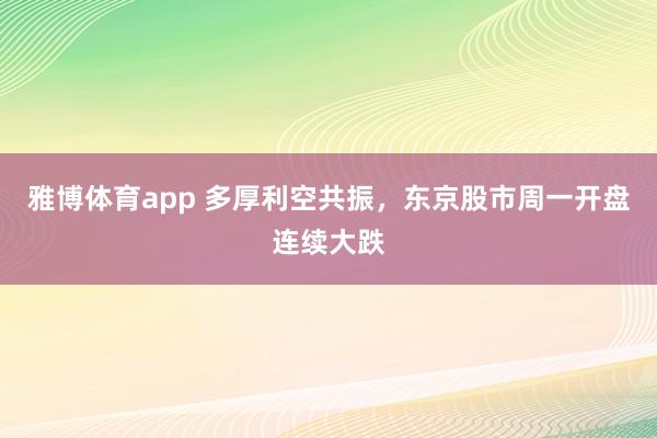 雅博体育app 多厚利空共振，东京股市周一开盘连续大跌