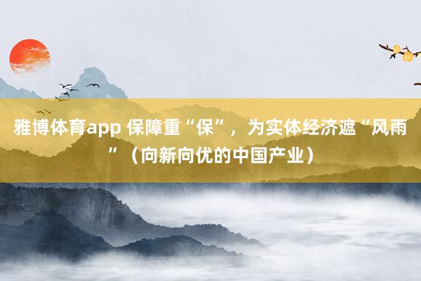 雅博体育app 保障重“保”，为实体经济遮“风雨”（向新向优的中国产业）