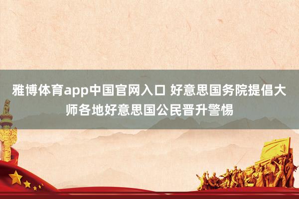 雅博体育app中国官网入口 好意思国务院提倡大师各地好意思国公民晋升警惕