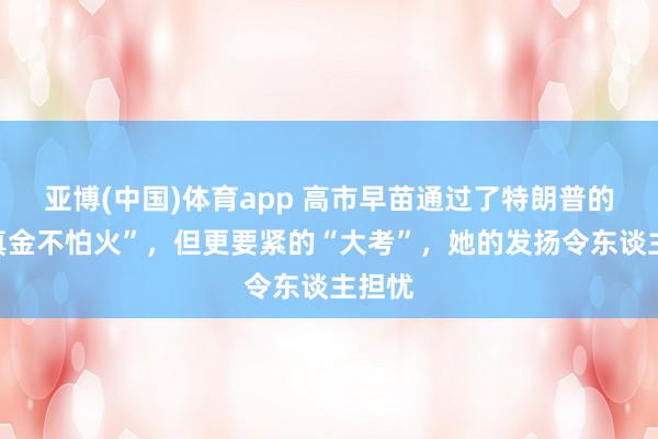 亚博(中国)体育app 高市早苗通过了特朗普的“磨真金不怕火”,但更要紧的“大考”,她的发扬令东谈主担忧