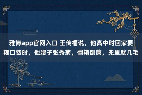 雅博app官网入口 王传福说，他高中时回家要糊口费时，他嫂子张秀菊，翻箱倒箧，兜里就几毛