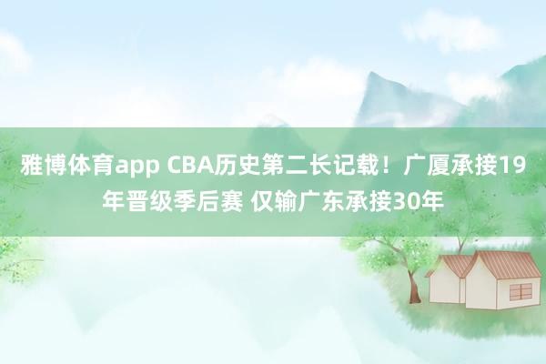 雅博体育app CBA历史第二长记载！广厦承接19年晋级季后赛 仅输广东承接30年