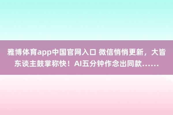 雅博体育app中国官网入口 微信悄悄更新，大皆东谈主鼓掌称快！AI五分钟作念出同款……